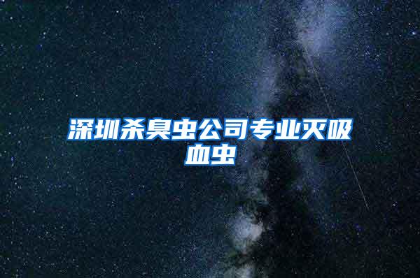 深圳殺臭蟲(chóng)公司專業(yè)滅吸血蟲(chóng)