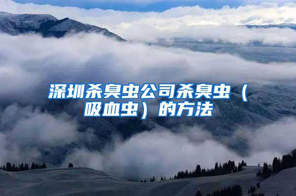 深圳殺臭蟲(chóng)公司殺臭蟲(chóng)（吸血蟲(chóng)）的方法