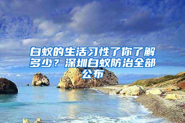 白蟻的生活習(xí)性了你了解多少？深圳白蟻防治全部公布