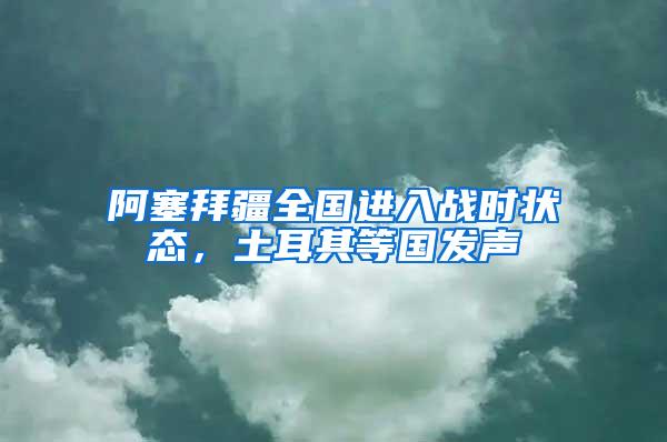阿塞拜疆全國(guó)進(jìn)入戰(zhàn)時(shí)狀態(tài)，土耳其等國(guó)發(fā)聲