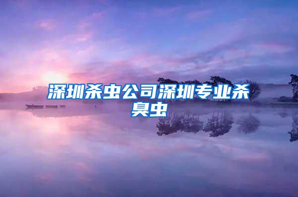 深圳殺蟲公司深圳專業(yè)殺臭蟲