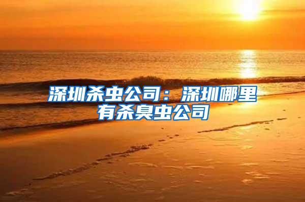 深圳殺蟲(chóng)公司：深圳哪里有殺臭蟲(chóng)公司