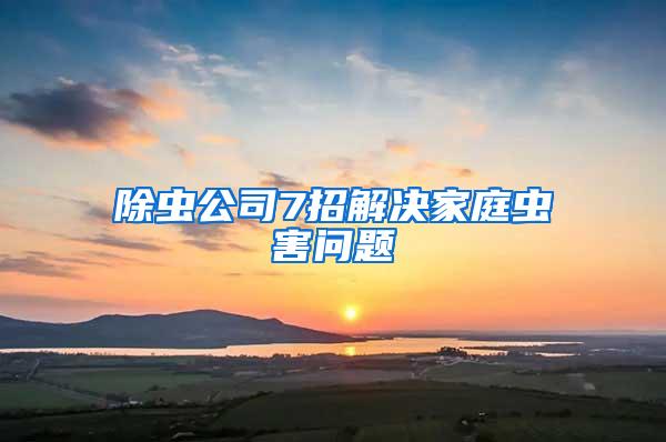 除蟲公司7招解決家庭蟲害問(wèn)題