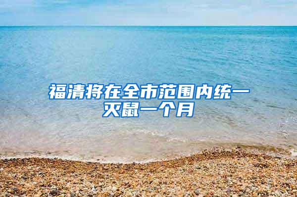 福清將在全市范圍內統(tǒng)一滅鼠一個月
