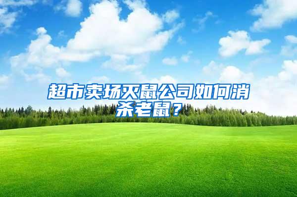 超市賣場(chǎng)滅鼠公司如何消殺老鼠？