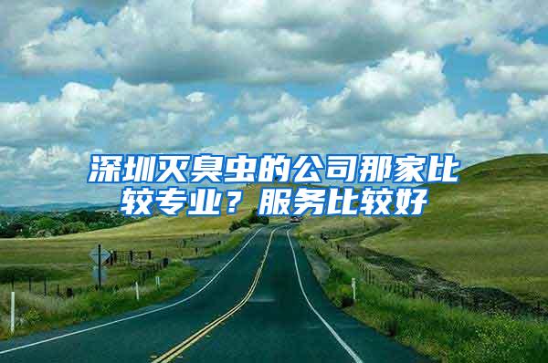 深圳滅臭蟲的公司那家比較專業(yè)？服務(wù)比較好
