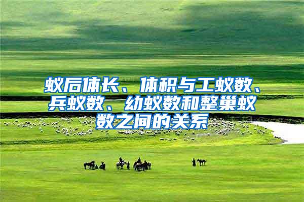 蟻后體長、體積與工蟻數(shù)、兵蟻數(shù)、幼蟻數(shù)和整巢蟻數(shù)之間的關(guān)系