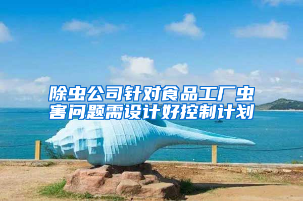 除蟲公司針對(duì)食品工廠蟲害問題需設(shè)計(jì)好控制計(jì)劃