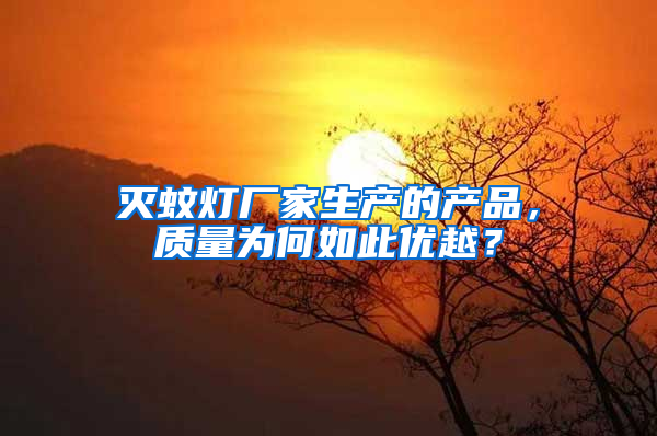滅蚊燈廠家生產(chǎn)的產(chǎn)品，質(zhì)量為何如此優(yōu)越？
